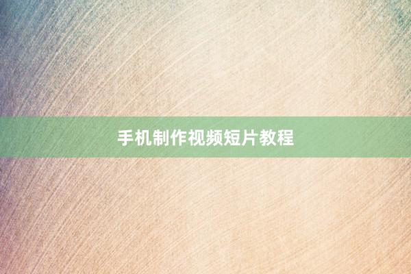 手机制作视频短片教程