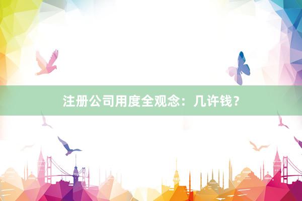 注册公司用度全观念：几许钱？